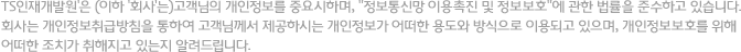 TS인재개발원'은 (이하 '회사'는)고객님의 개인정보를 중요시하며, "정보통신망 이용촉진 및 정보보호"에 관한 법률을 준수하고 있습니다. 회사는 개인정보취급방침을 통하여 고객님께서 제공하시는 개인정보가 어떠한 용도와 방식으로 이용되고 있으며, 개인정보보호를 위해 어떠한 조치가 취해지고 있는지 알려드립니다.